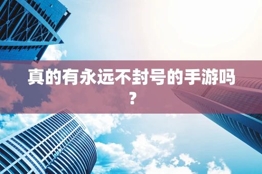 真的有永远不封号的手游吗？
