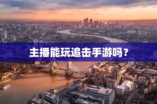 主播能玩追击手游吗？