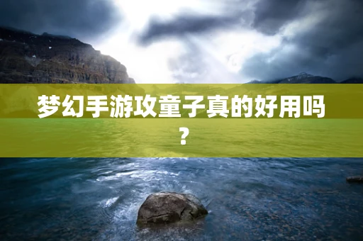 梦幻手游攻童子真的好用吗？