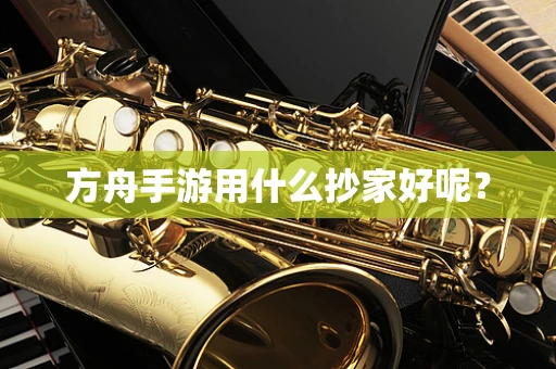 方舟手游用什么抄家好呢？