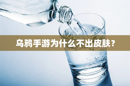 乌鸦手游为什么不出皮肤？