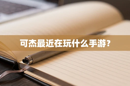 可杰最近在玩什么手游？