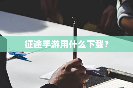 征途手游用什么下载？