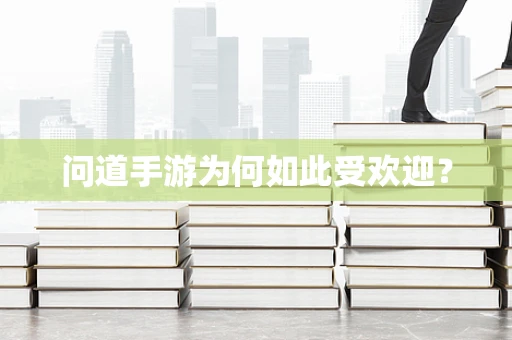 问道手游为何如此受欢迎？