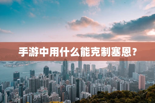 手游中用什么能克制塞恩？