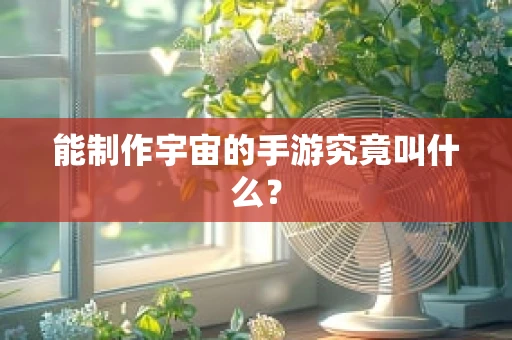 能制作宇宙的手游究竟叫什么？