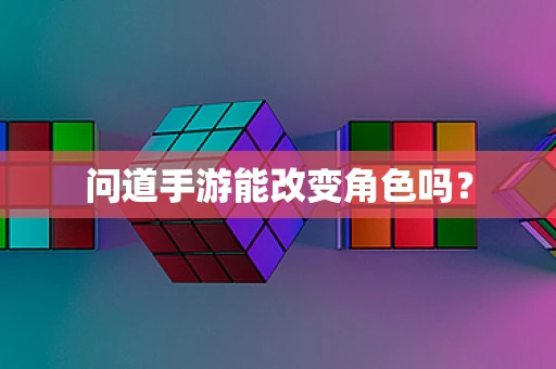问道手游能改变角色吗？
