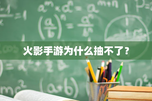 火影手游为什么抽不了？