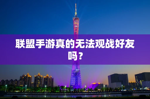 联盟手游真的无法观战好友吗？