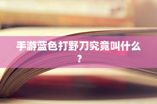 手游蓝色打野刀究竟叫什么？