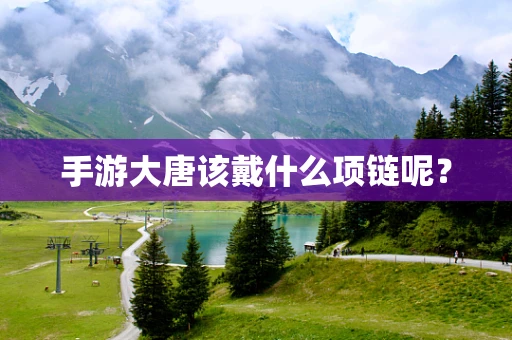 手游大唐该戴什么项链呢？