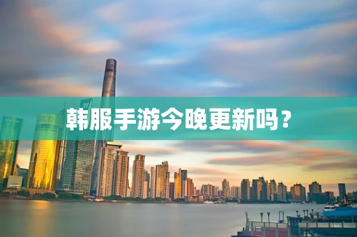 韩服手游今晚更新吗？