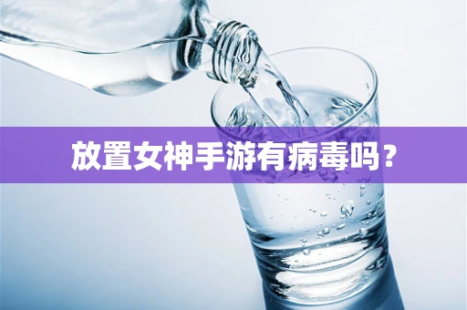 放置女神手游有病毒吗？