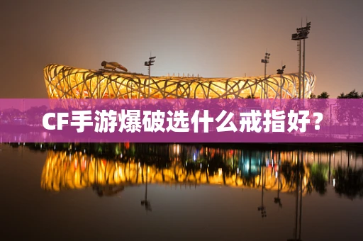 CF手游爆破选什么戒指好？