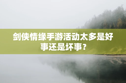 剑侠情缘手游活动太多是好事还是坏事？
