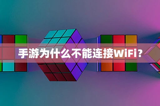 手游为什么不能连接WiFi？