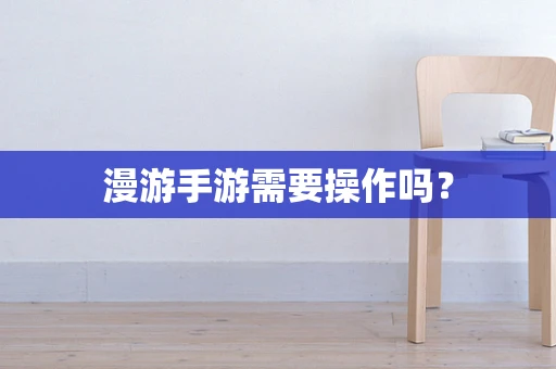 漫游手游需要操作吗？