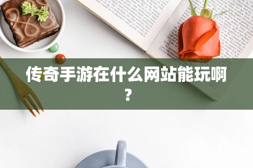 传奇手游在什么网站能玩啊？