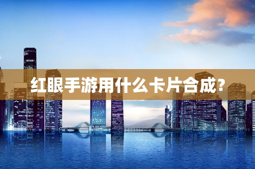红眼手游用什么卡片合成？