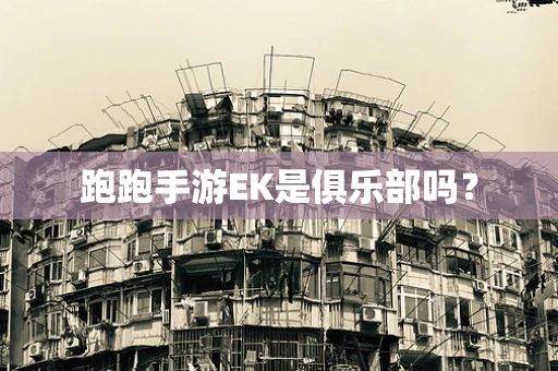 跑跑手游EK是俱乐部吗？