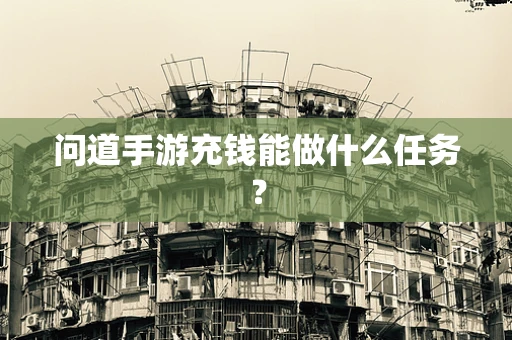 问道手游充钱能做什么任务？