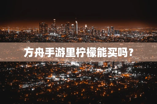 方舟手游里柠檬能买吗？