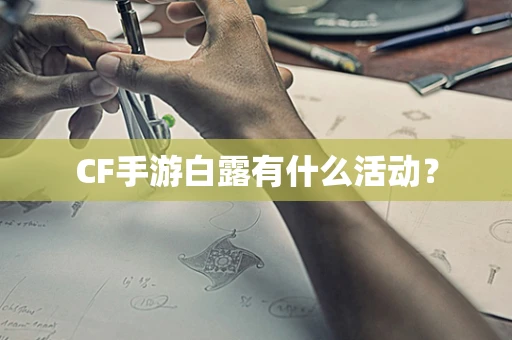 CF手游白露有什么活动？