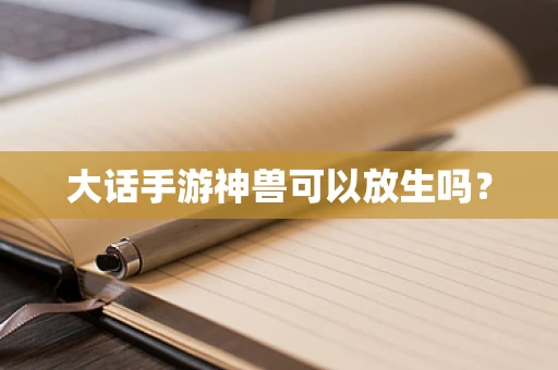 大话手游神兽可以放生吗？