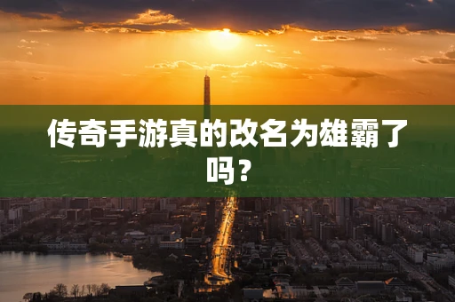 传奇手游真的改名为雄霸了吗？