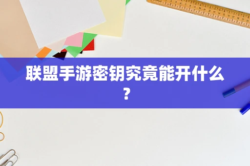 联盟手游密钥究竟能开什么？