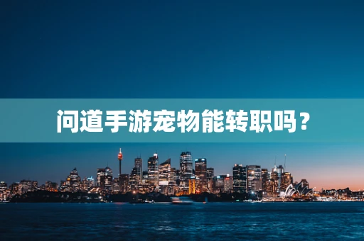 问道手游宠物能转职吗？