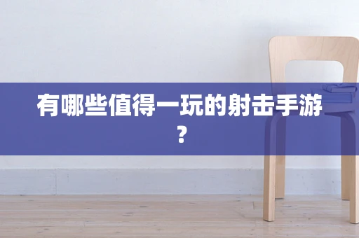 有哪些值得一玩的射击手游？
