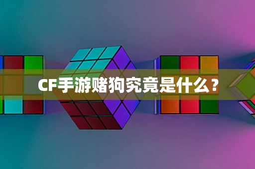 CF手游赌狗究竟是什么？