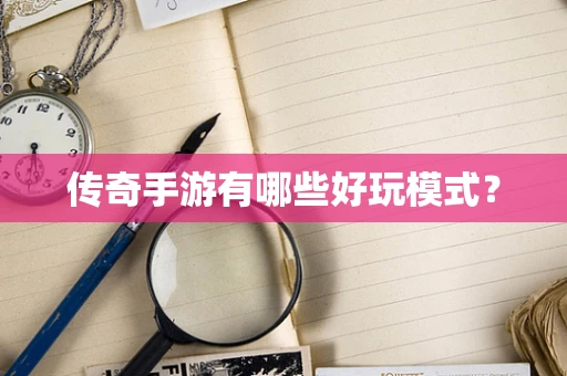 传奇手游有哪些好玩模式？