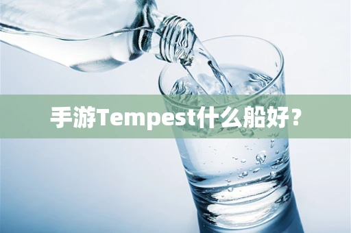 手游Tempest什么船好？