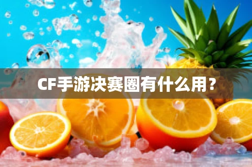 CF手游决赛圈有什么用？