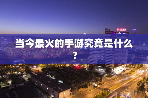 当今最火的手游究竟是什么？