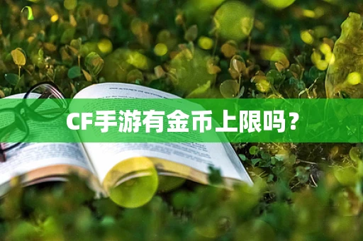 CF手游有金币上限吗？
