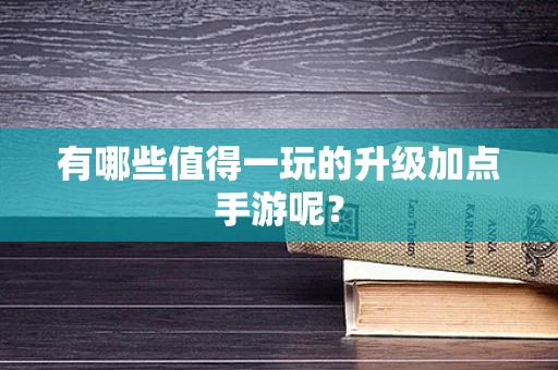 有哪些值得一玩的升级加点手游呢？
