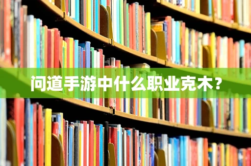 问道手游中什么职业克木？