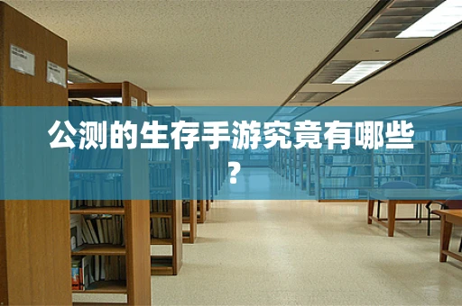 公测的生存手游究竟有哪些？