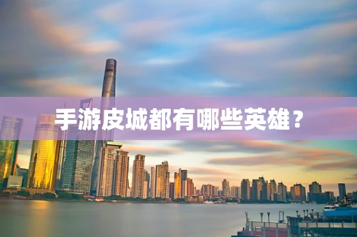 手游皮城都有哪些英雄？