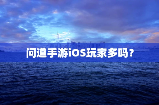 问道手游iOS玩家多吗？