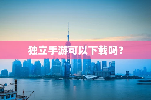 独立手游可以下载吗？