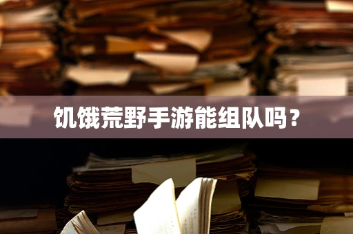 饥饿荒野手游能组队吗？