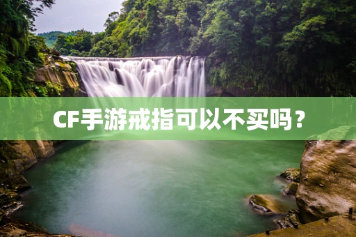 CF手游戒指可以不买吗？