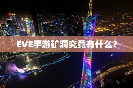 EVE手游矿洞究竟有什么？