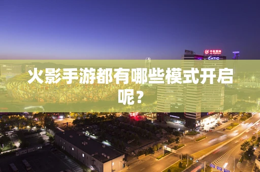 火影手游都有哪些模式开启呢？