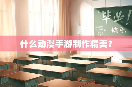 什么动漫手游制作精美？