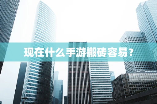 现在什么手游搬砖容易？